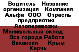 Водитель › Название организации ­ Компания Альфа, ООО › Отрасль предприятия ­ Автоперевозки › Минимальный оклад ­ 1 - Все города Работа » Вакансии   . Крым,Керчь